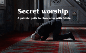 The Power of Secret Worship: Your Path to Closeness to Allah